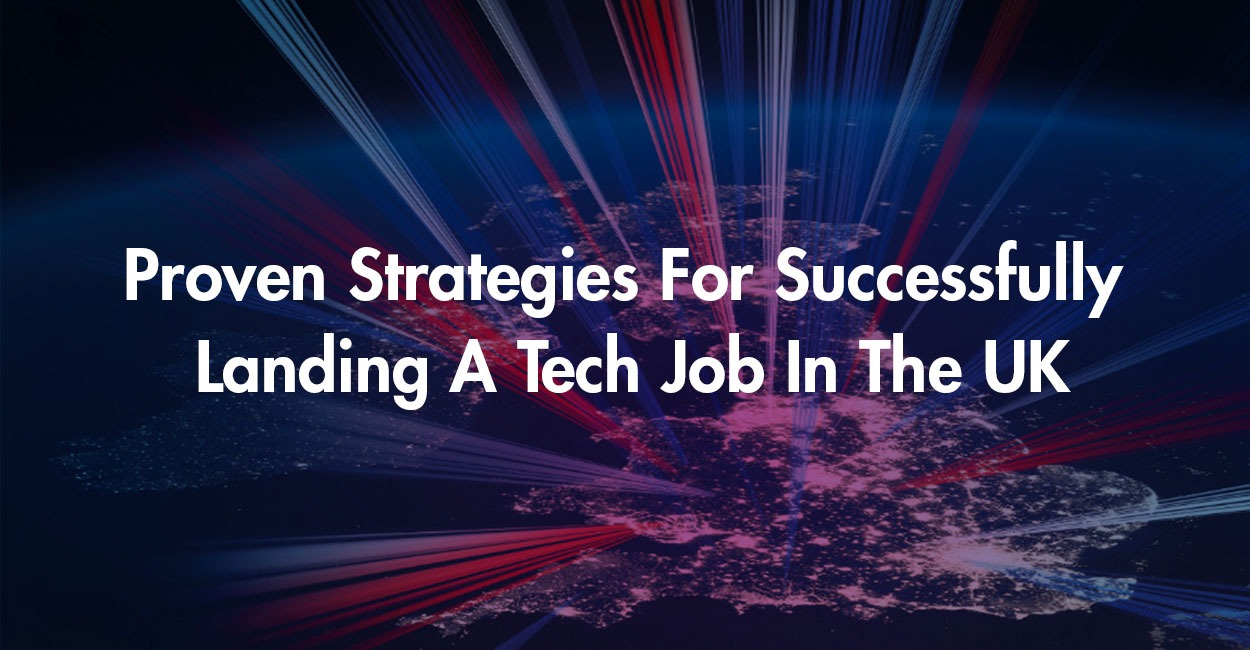 Proven Strategies For Successfully Landing A Tech Job In The UK